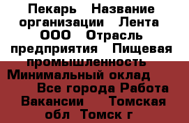 Пекарь › Название организации ­ Лента, ООО › Отрасль предприятия ­ Пищевая промышленность › Минимальный оклад ­ 20 000 - Все города Работа » Вакансии   . Томская обл.,Томск г.